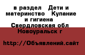  в раздел : Дети и материнство » Купание и гигиена . Свердловская обл.,Новоуральск г.